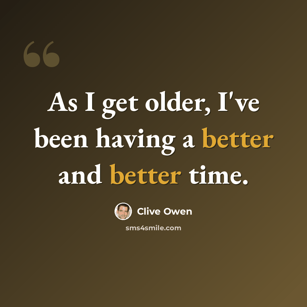 “As I get older, I've been having a better and better time.” quote by Clive Owen