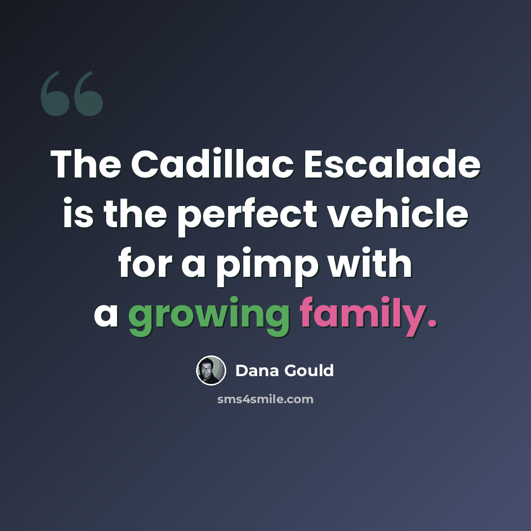 “The Cadillac Escalade is the perfect vehicle for a pimp with a growing family.” quote by Dana Gould