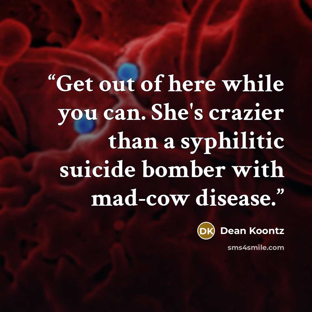 “Get out of here while you can. She's crazier than a syphilitic suicide bomber with mad-cow disease.” quote by Dean Koontz