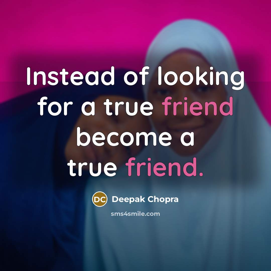 “Instead of looking for a true friend become a true friend.” quote by Deepak Chopra