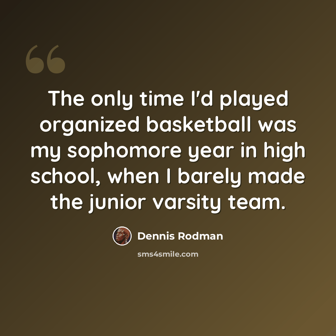 “The only time I'd played organized basketball was my sophomore year in high school, when I barely made the junior varsity team.” quote by Dennis Rodman