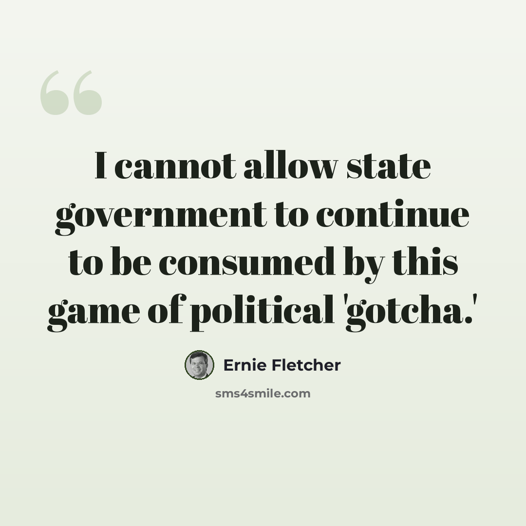 “I cannot allow state government to continue to be consumed by this game of political 'gotcha.'” quote by Ernie Fletcher