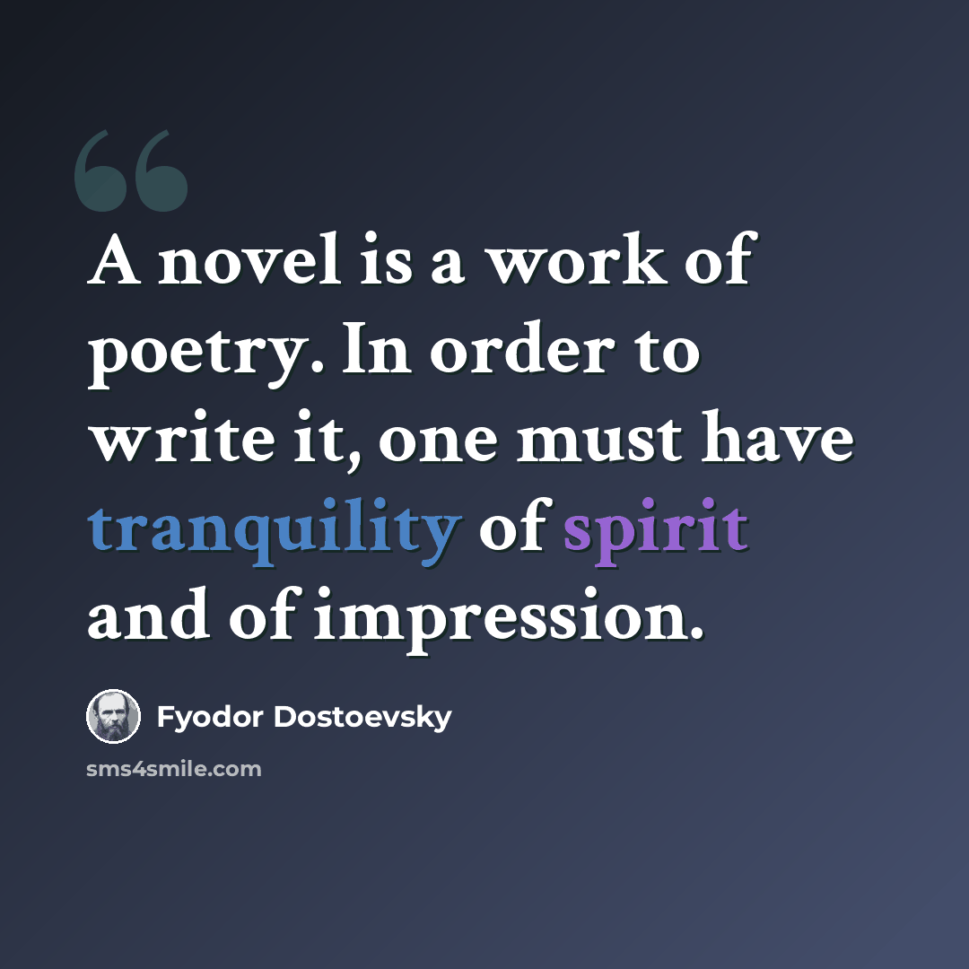 “A novel is a work of poetry. In order to write it, one must have tranquility of spirit and of impression.” quote by Fyodor Dostoevsky
