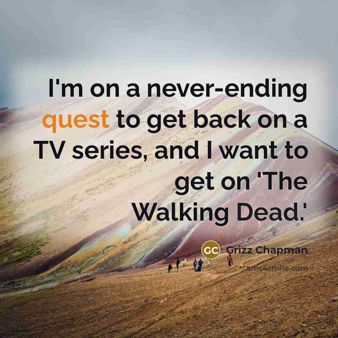 “I'm on a never-ending quest to get back on a TV series, and I want to get on 'The Walking Dead.'” quote by Grizz Chapman
