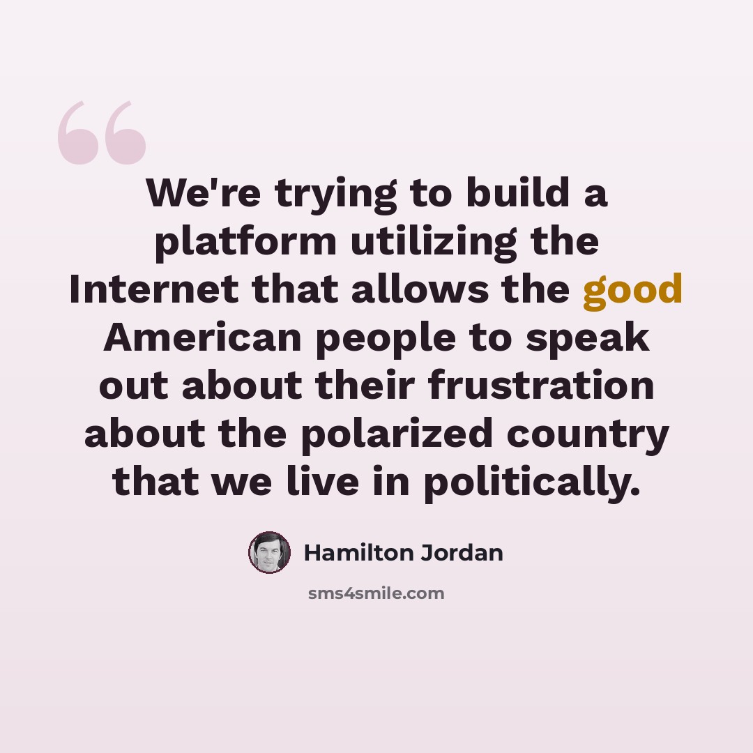 “We're trying to build a platform utilizing the Internet that allows the good American people to speak out about their frustration about the polarized country that we live in politically.” quote by Hamilton Jordan