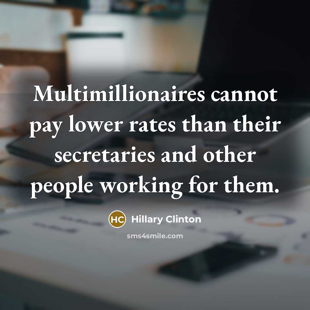 “Multimillionaires cannot pay lower rates than their secretaries and other people working for them.” quote by Hillary Clinton