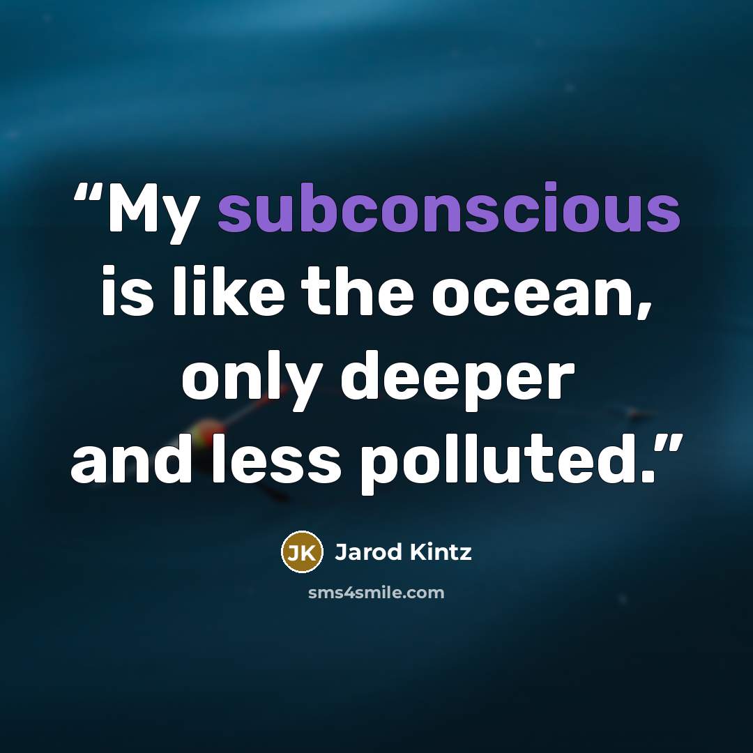 “My subconscious is like the ocean, only deeper and less polluted.” quote by Jarod Kintz