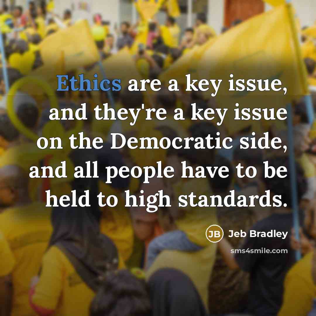 “Ethics are a key issue, and they're a key issue on the Democratic side, and all people have to be held to high standards.” quote by Jeb Bradley