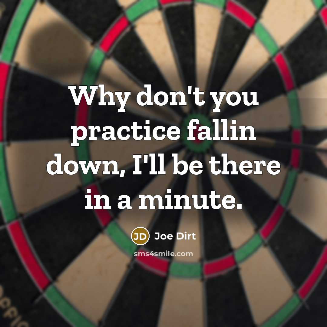 “Why don't you practice fallin down, I'll be there in a minute.” quote by Joe Dirt