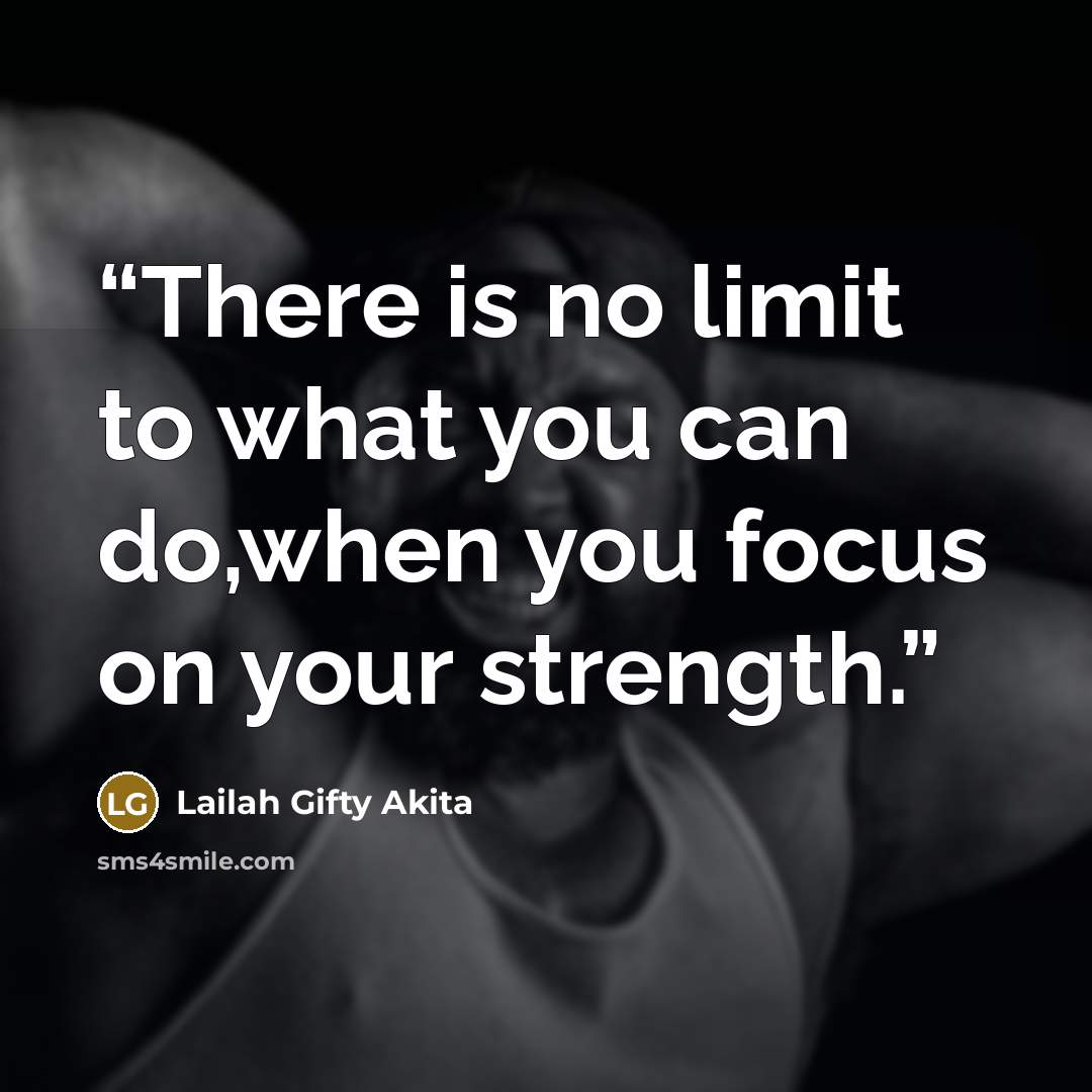 “There is no limit to what you can do,when you focus on your strength.” quote by Lailah Gifty Akita