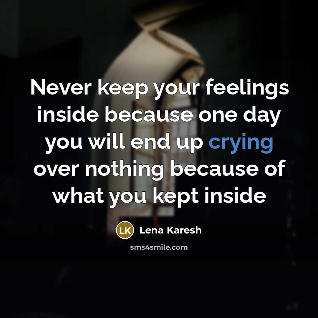 “Never keep your feelings inside because one day you will end up crying over nothing because of what you kept inside” quote by Lena Karesh