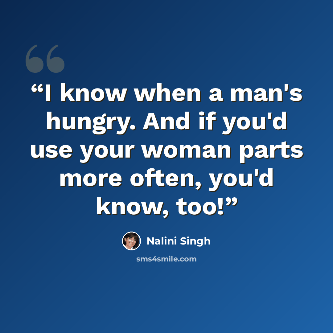“I know when a man's hungry. And if you'd use your woman parts more often, you'd know, too!” quote by Nalini Singh