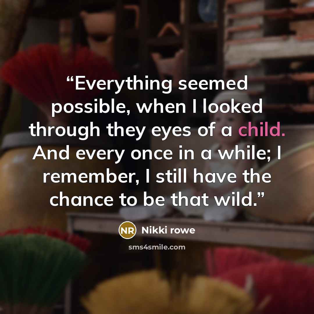 “Everything seemed possible, when I looked through they eyes of a child. And every once in a while; I remember, I still have the chance to be that wild.” quote by Nikki Rowe