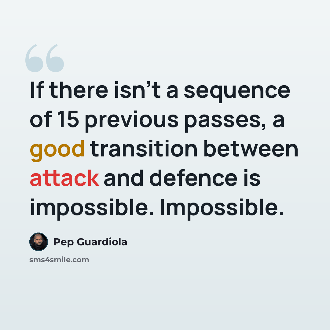 “If there isn't a sequence of 15 previous passes, a good transition between attack and defence is impossible. Impossible.” quote by Pep Guardiola