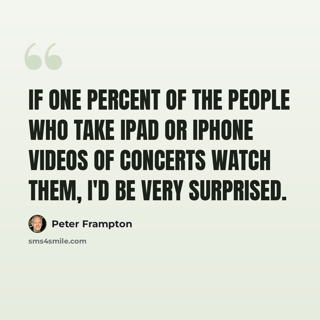 “If one percent of the people who take iPad or iPhone videos of concerts watch them, I'd be very surprised.” quote by Peter Frampton