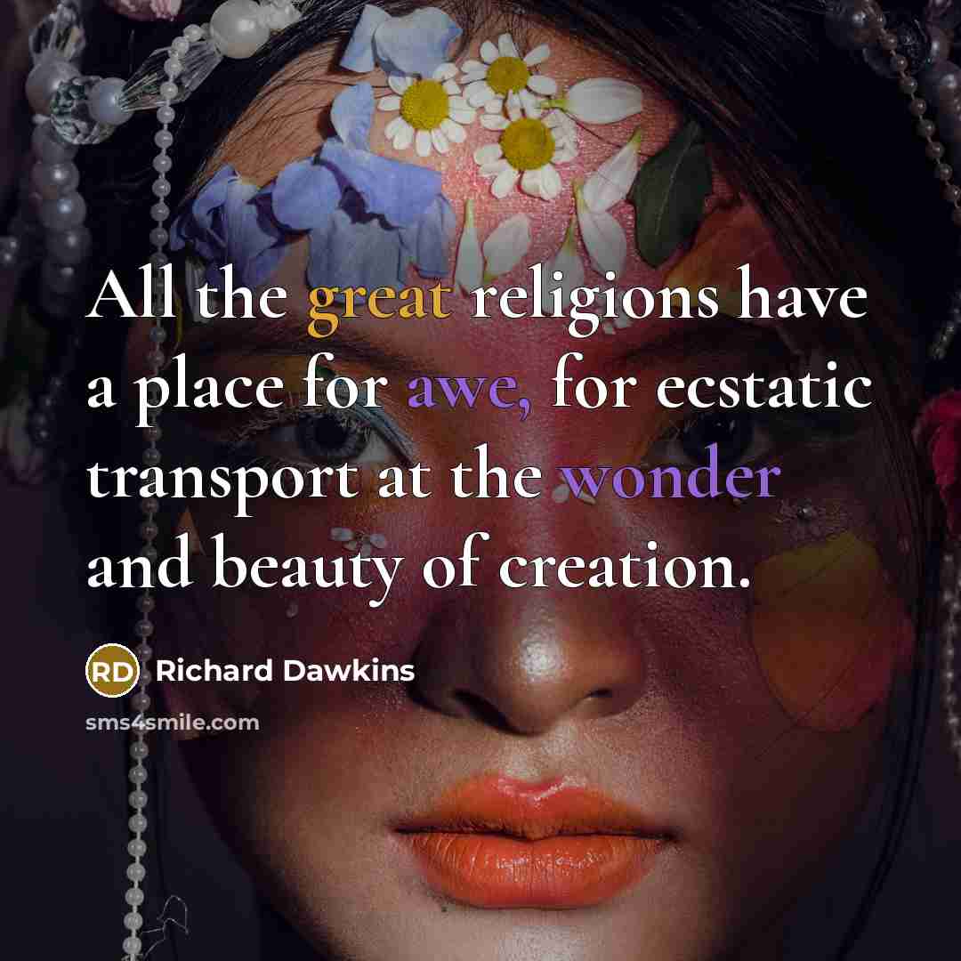 “All the great religions have a place for awe, for ecstatic transport at the wonder and beauty of creation.” quote by Richard Dawkins