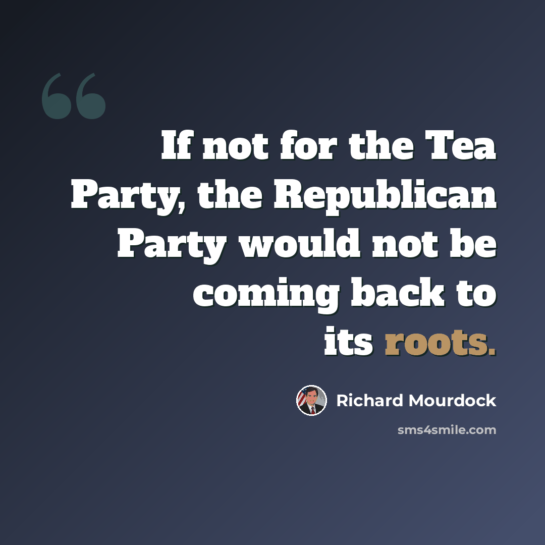 “If not for the Tea Party, the Republican Party would not be coming back to its roots.” quote by Richard Mourdock