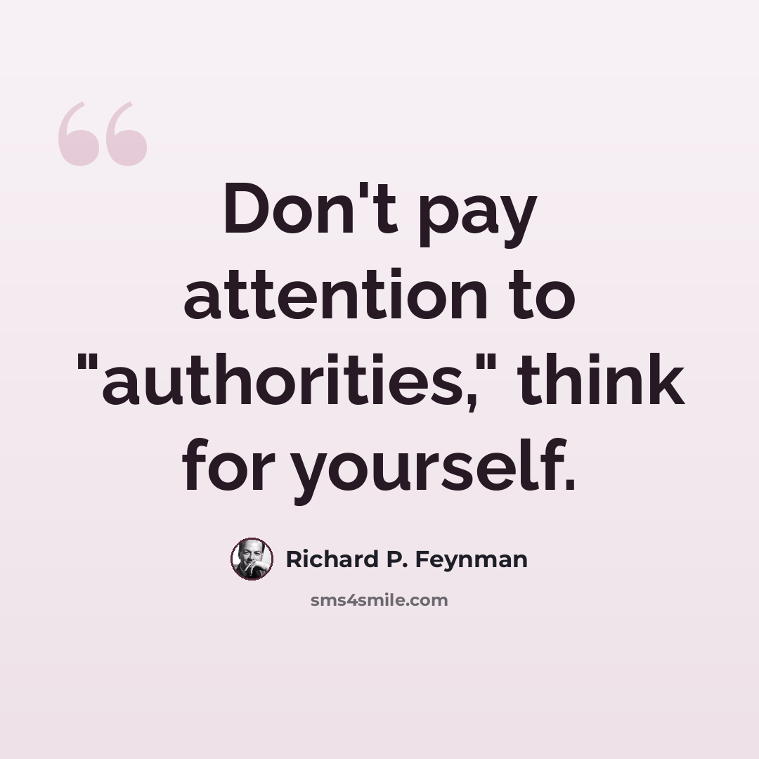 “Don't pay attention to "authorities," think for yourself.” quote by Richard P. Feynman