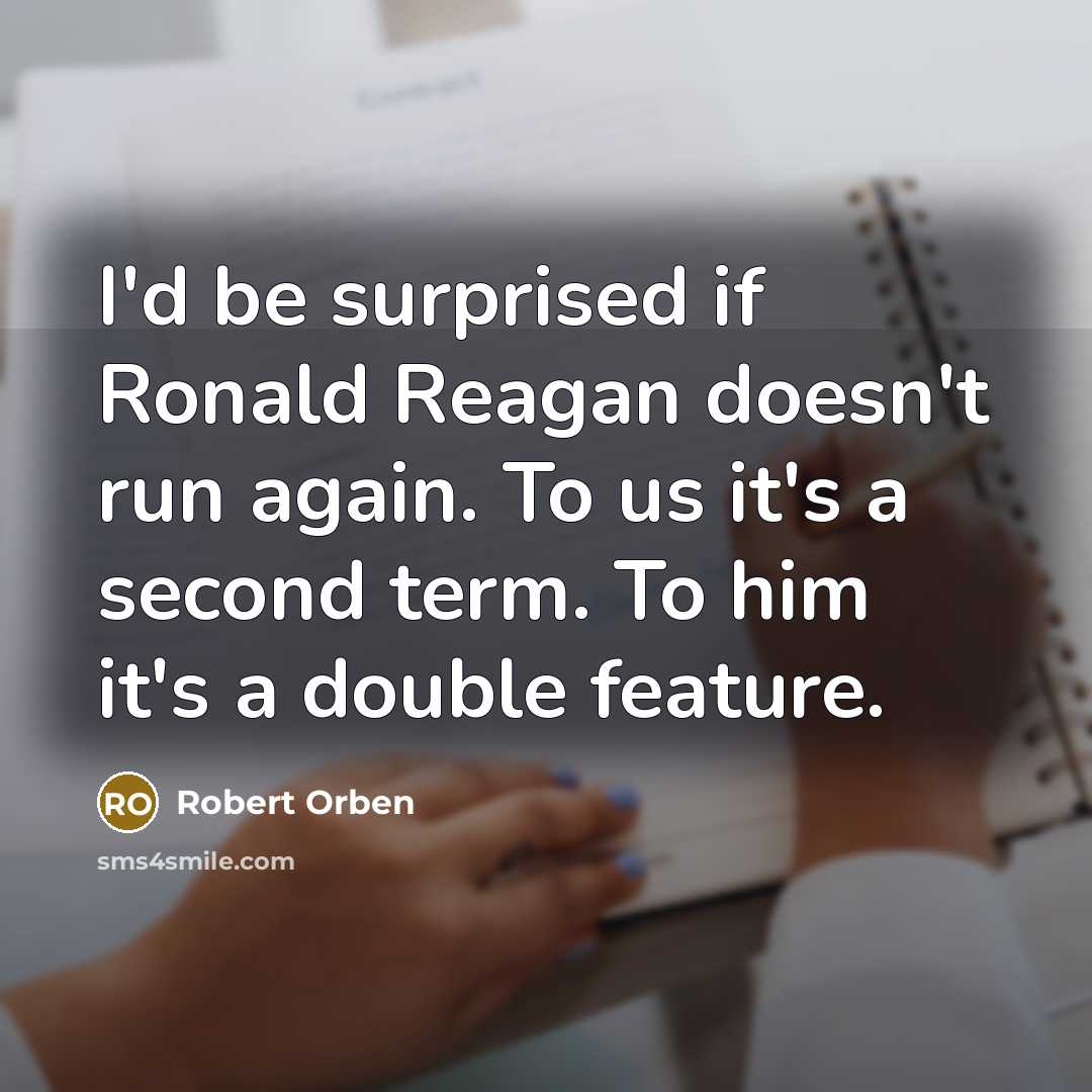 “I'd be surprised if Ronald Reagan doesn't run again. To us it's a second term. To him it's a double feature.” quote by Robert Orben