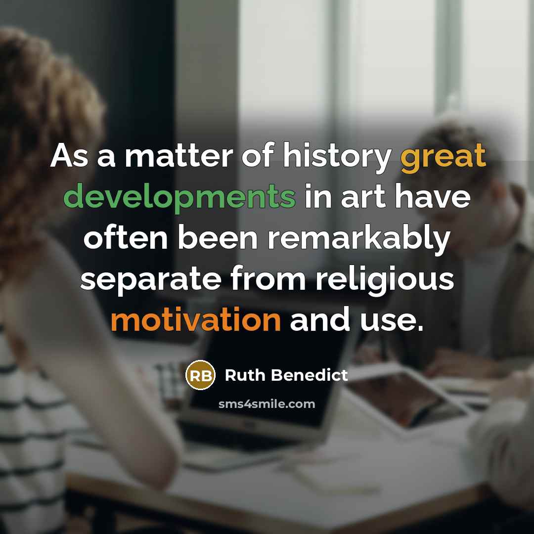 “As a matter of history great developments in art have often been remarkably separate from religious motivation and use.” quote by Ruth Benedict