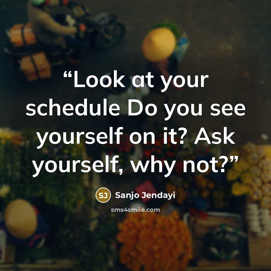 “Look at your schedule Do you see yourself on it? Ask yourself, why not?” quote by Sanjo Jendayi