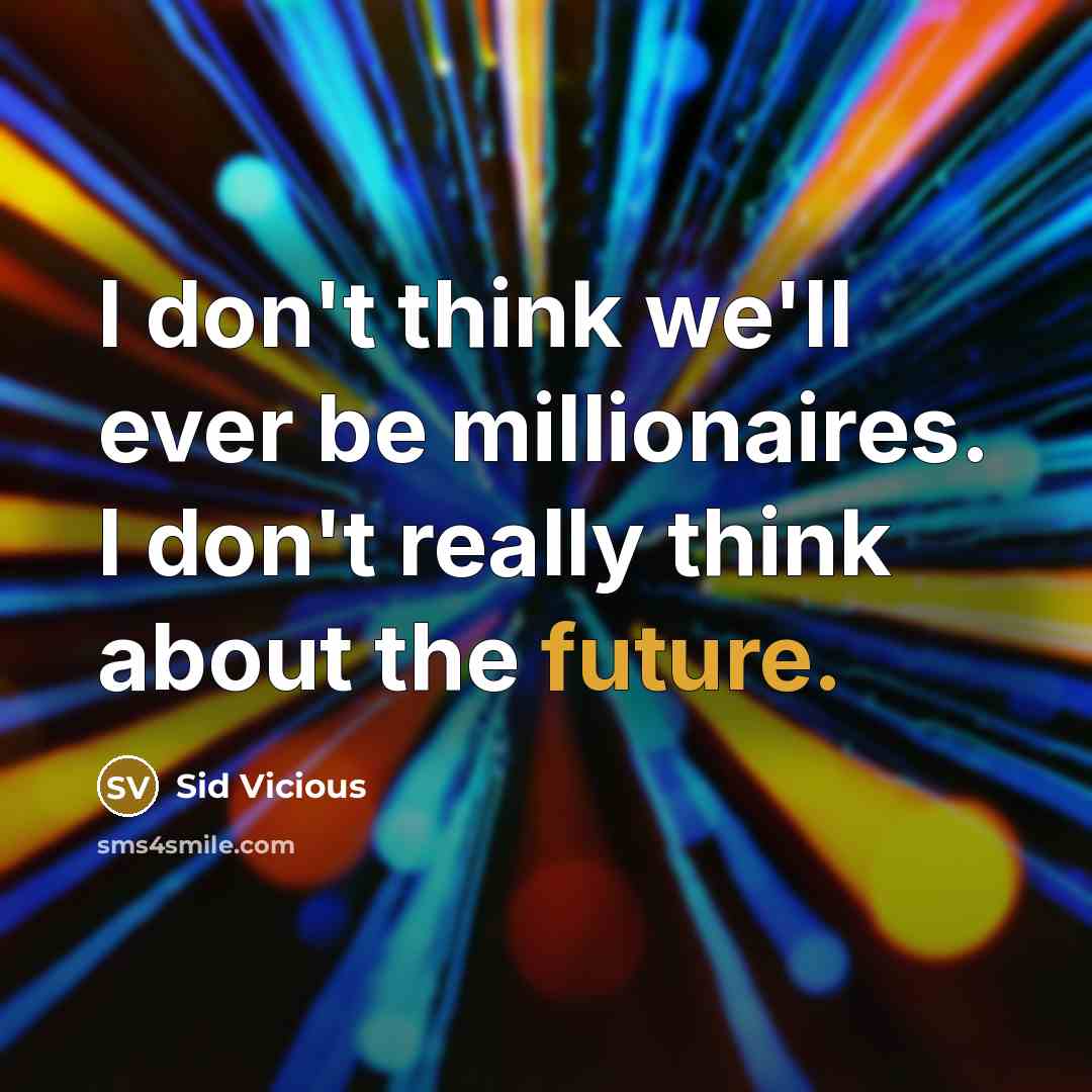“I don't think we'll ever be millionaires. I don't really think about the future.” quote by Sid Vicious