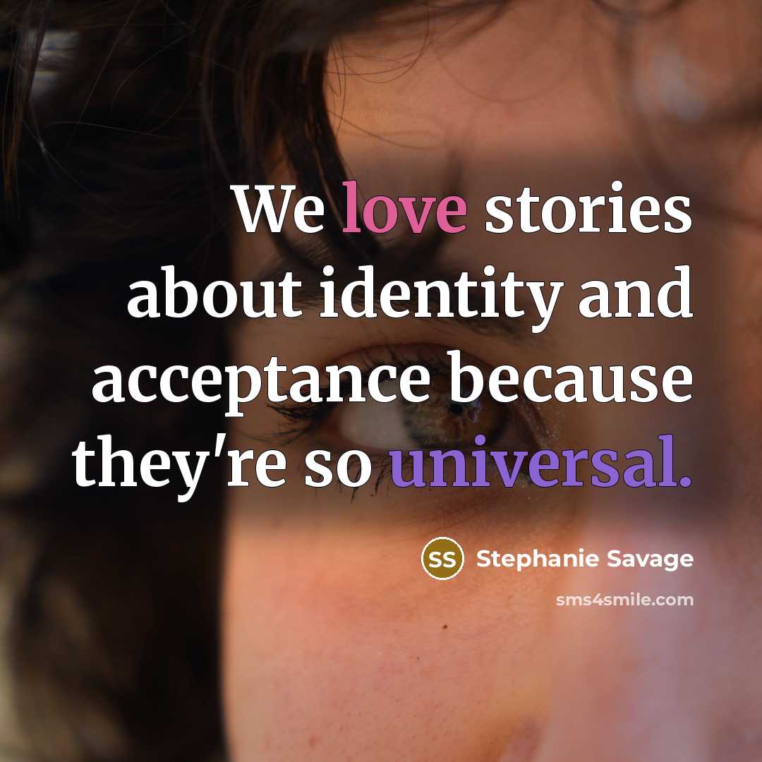 “We love stories about identity and acceptance because they're so universal.” quote by Stephanie Savage