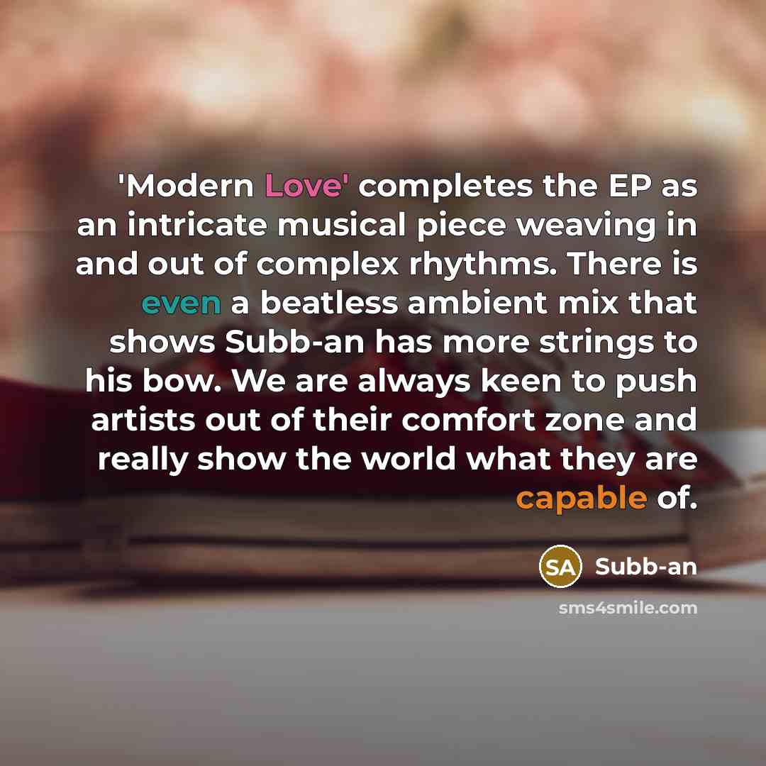 “'Modern Love' completes the EP as an intricate musical piece weaving in and out of complex rhythms. There is even a beatless ambient mix that shows Subb-an has more strings to his bow. We are always keen to push artists out of their comfort zone and really show the world what they are capable of.” quote by Subb-an