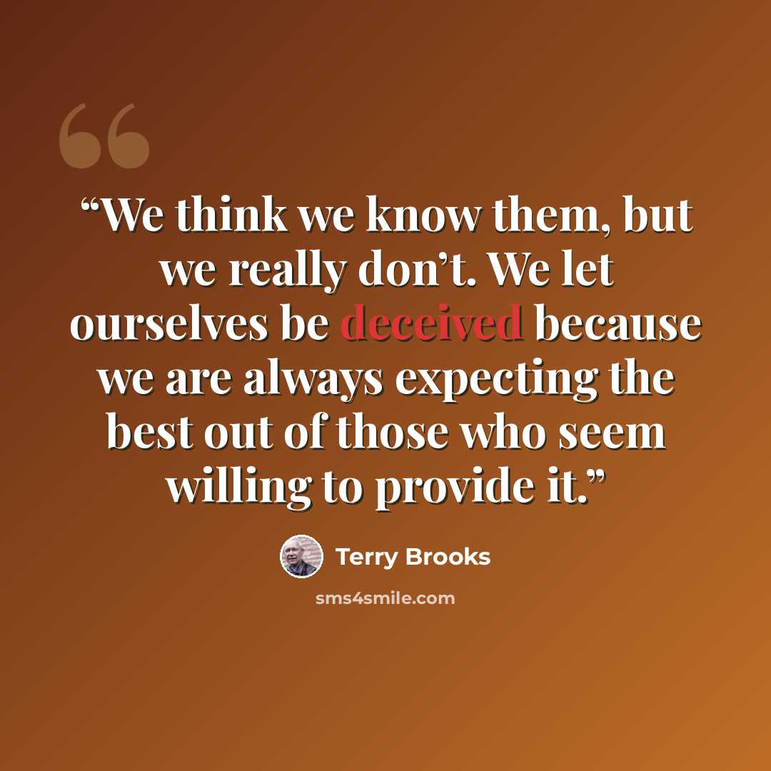 “We think we know them, but we really don’t. We let ourselves be deceived because we are always expecting the best out of those who seem willing to provide it.” quote by Terry Brooks