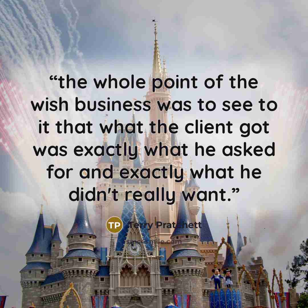 “the whole point of the wish business was to see to it that what the client got was exactly what he asked for and exactly what he didn't really want.” quote by Terry Pratchett