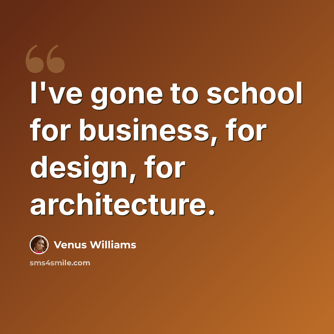 “I've gone to school for business, for design, for architecture.” quote by Venus Williams