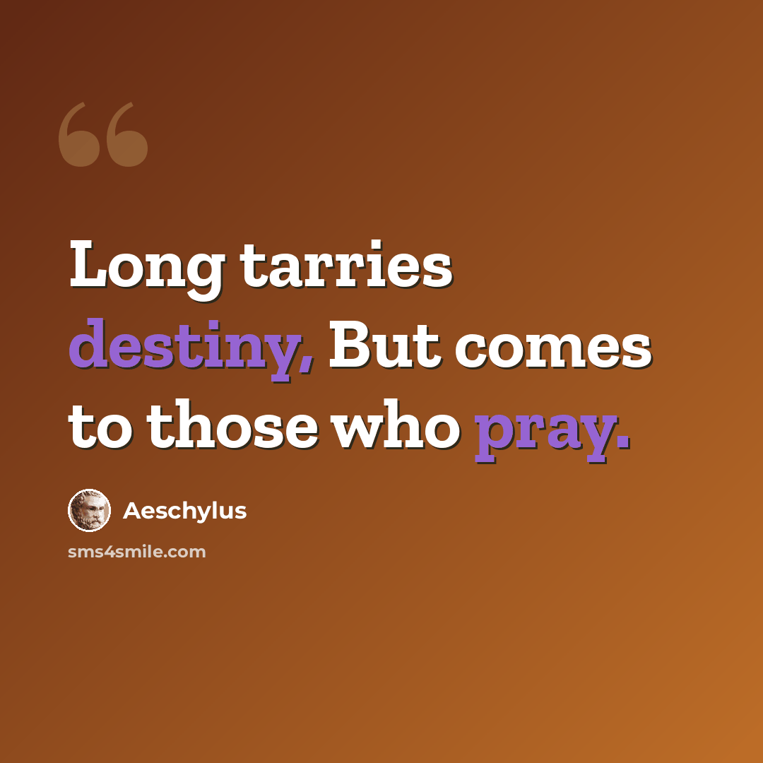 “Long tarries destiny, But comes to those who pray.” quote by Aeschylus