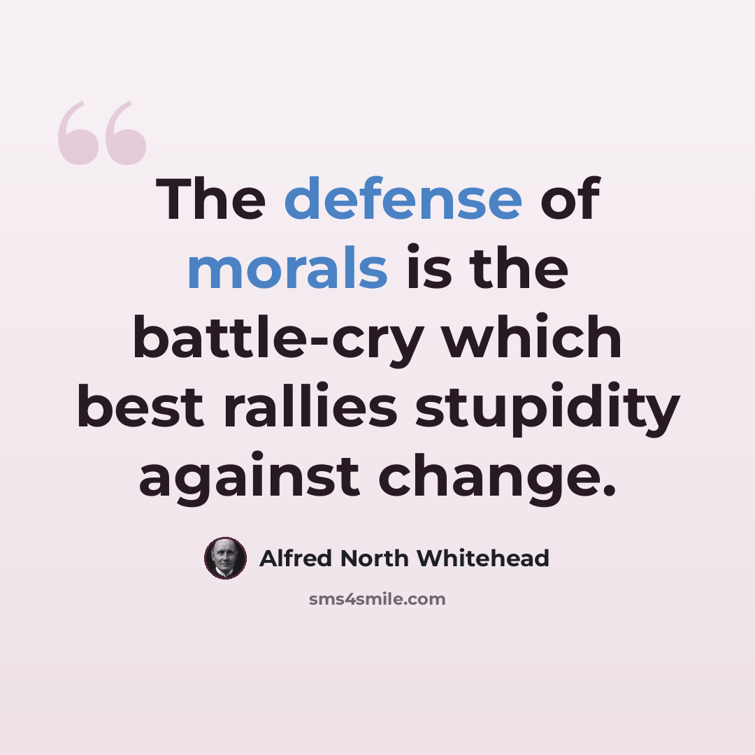 “The defense of morals is the battle-cry which best rallies stupidity against change.” quote by Alfred North Whitehead