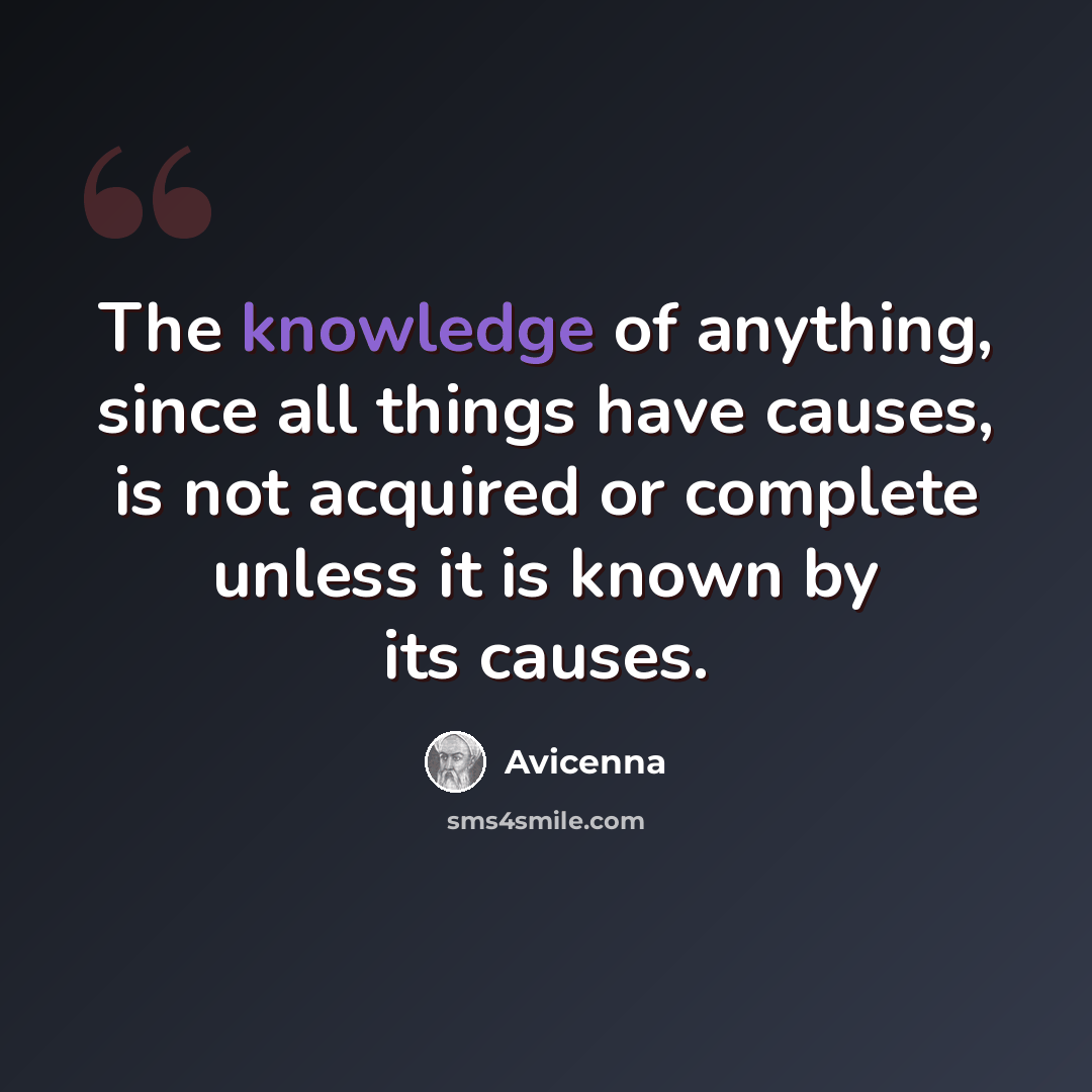 “The knowledge of anything, since all things have causes, is not acquired or complete unless it is known by its causes.” quote by Avicenna