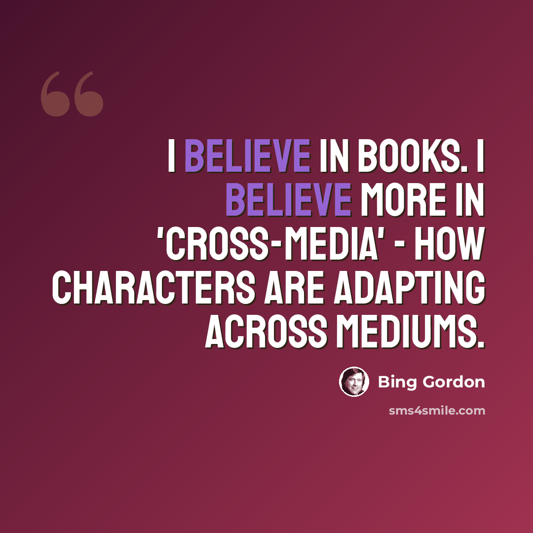 “I believe in books. I believe more in 'cross-media' - how characters are adapting across mediums.” quote by Bing Gordon