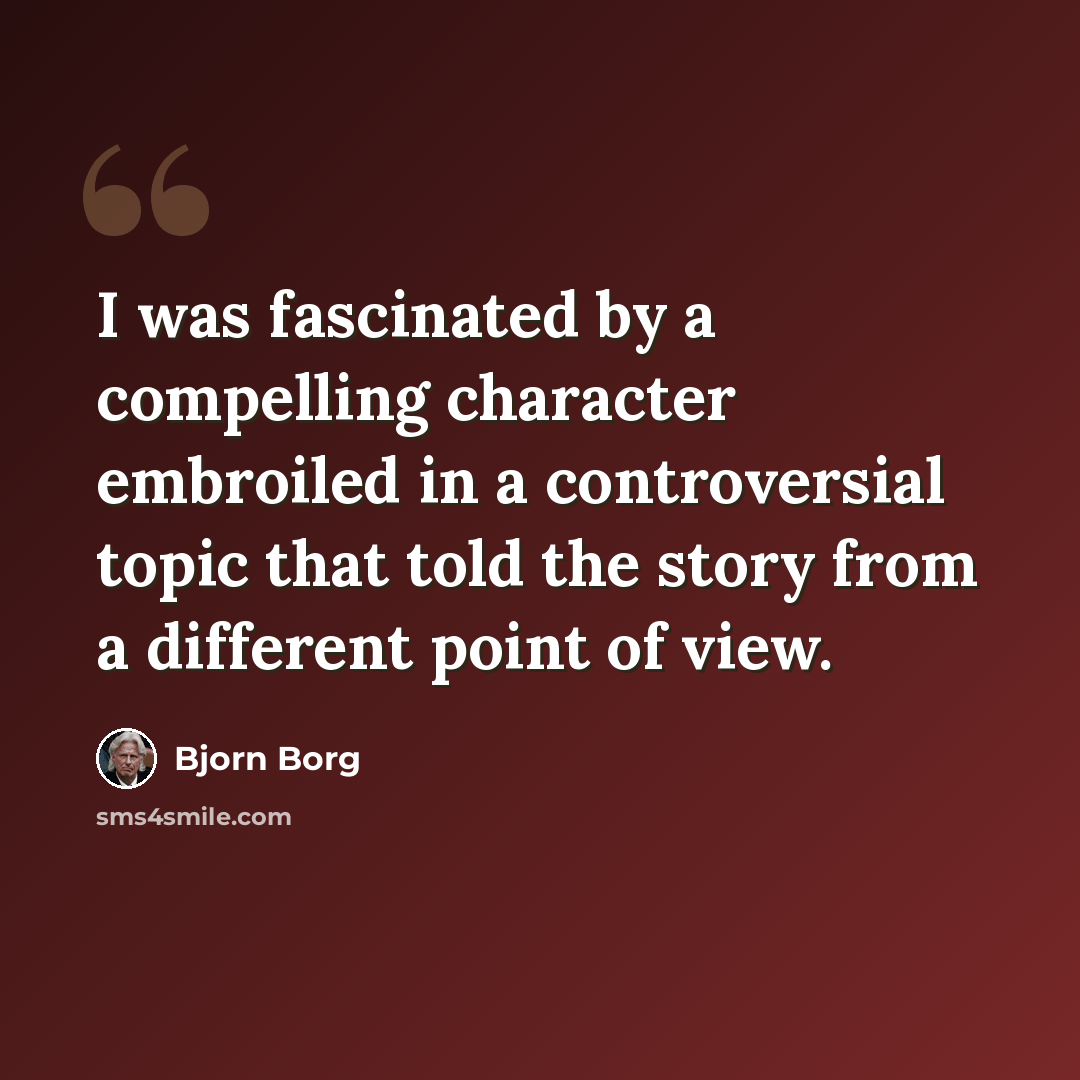 “I was fascinated by a compelling character embroiled in a controversial topic that told the story from a different point of view.” quote by Bjorn Borg