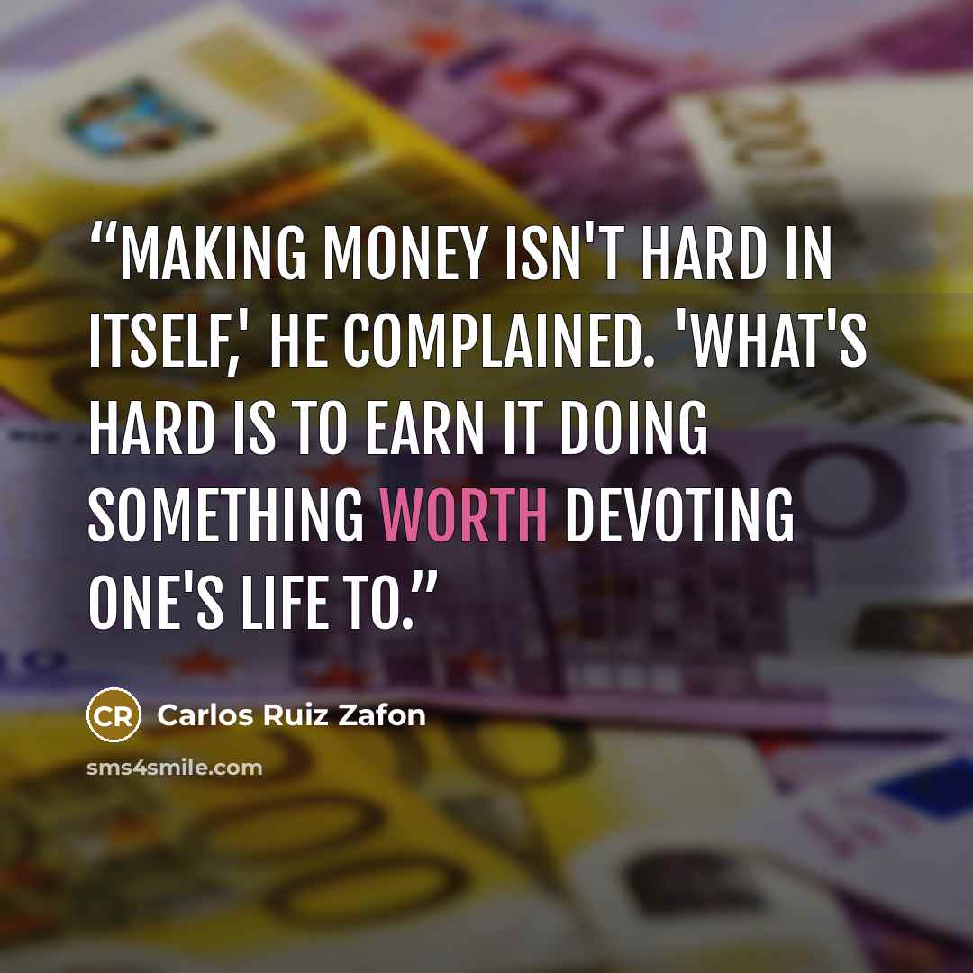 “Making money isn't hard in itself,' he complained. 'What's hard is to earn it doing something worth devoting one's life to.” quote by Carlos Ruiz Zafón
