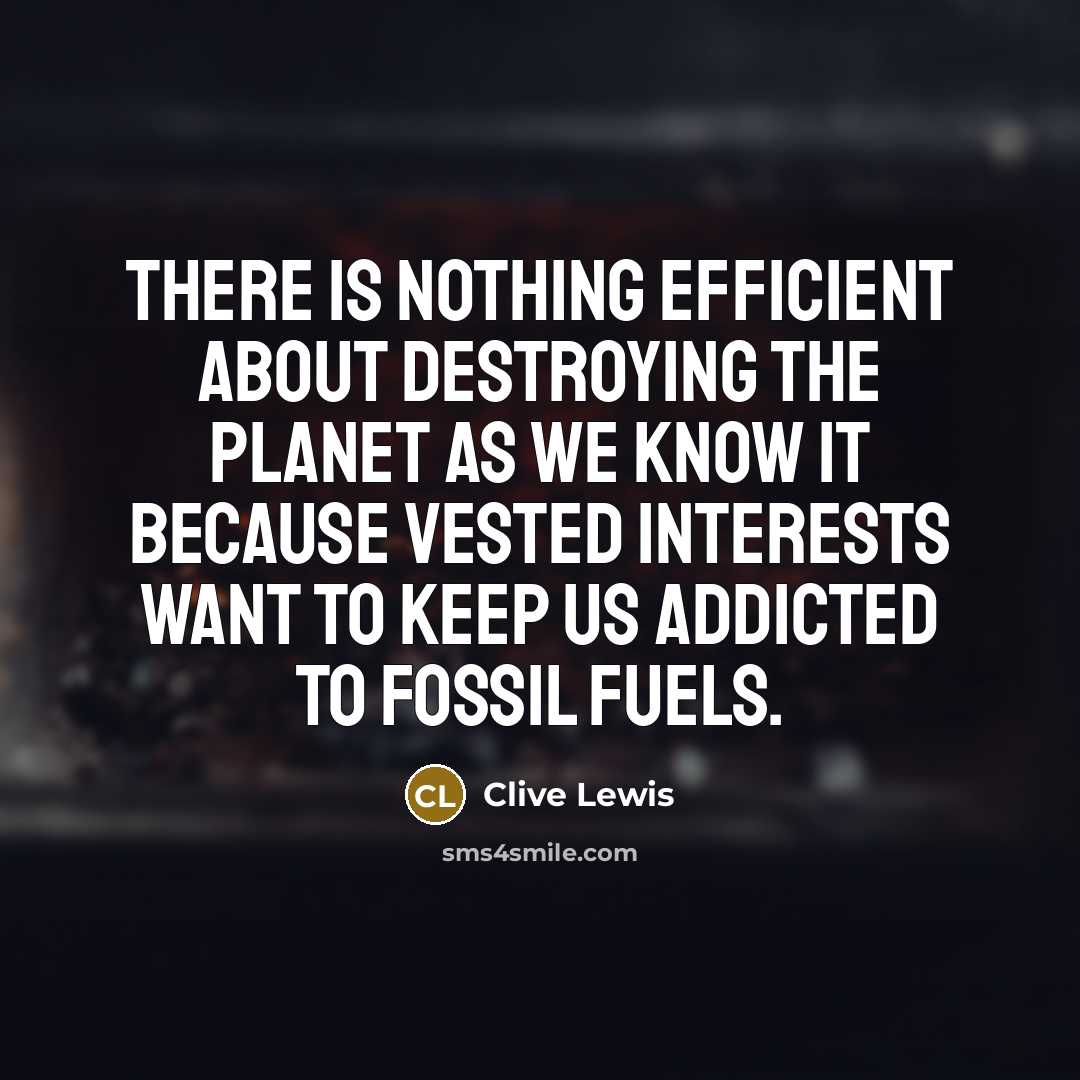 “There is nothing efficient about destroying the planet as we know it because vested interests want to keep us addicted to fossil fuels.” quote by Clive Lewis