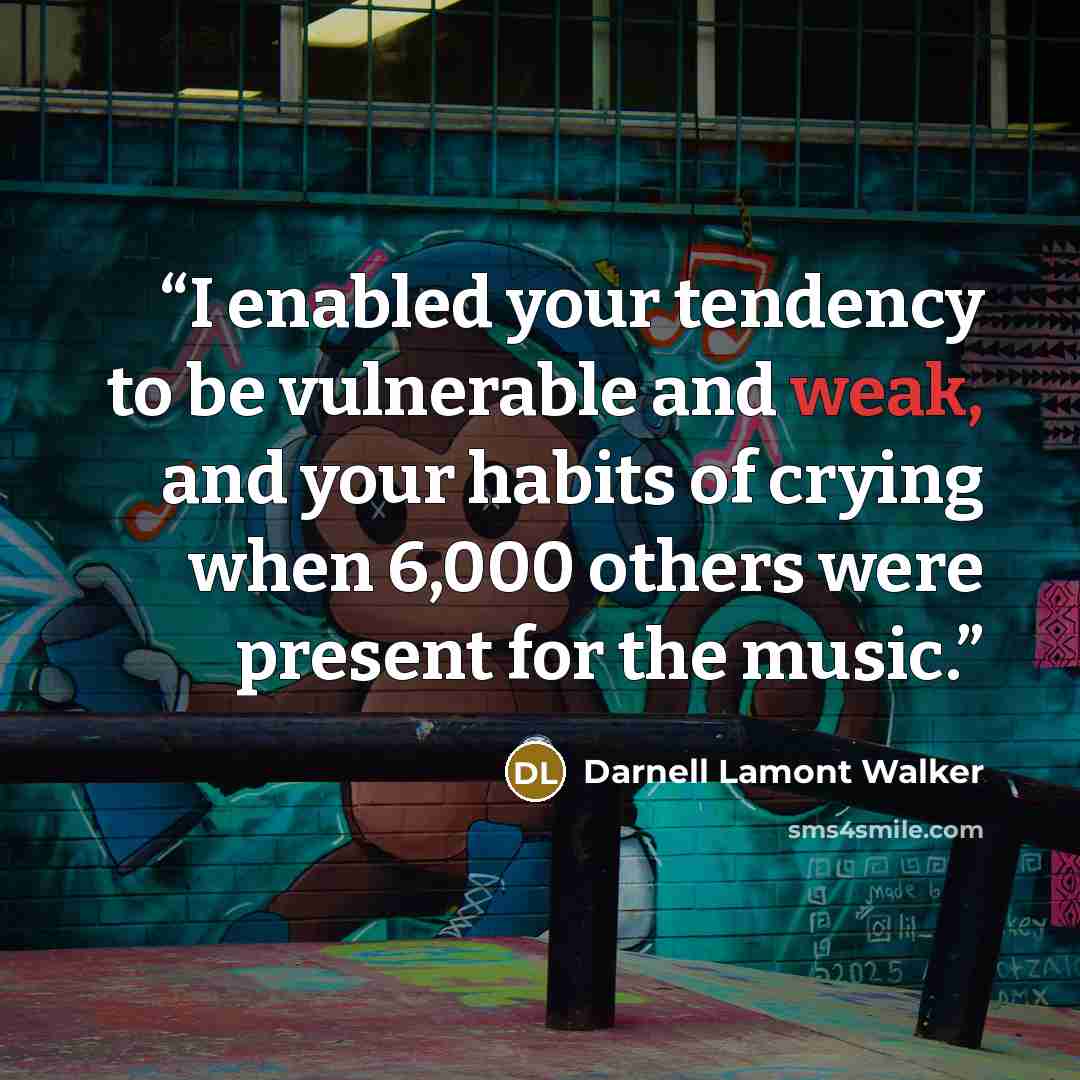 “I enabled your tendency to be vulnerable and weak, and your habits of crying when 6,000 others were present for the music.” quote by Darnell Lamont Walker