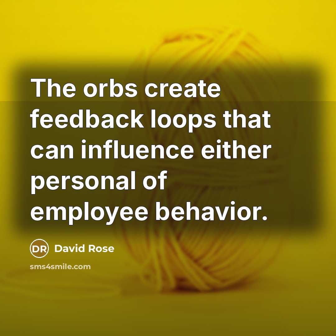 “The orbs create feedback loops that can influence either personal of employee behavior.” quote by David Rose