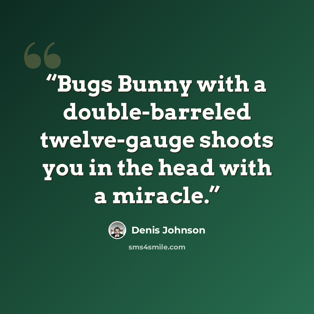 “Bugs Bunny with a double-barreled twelve-gauge shoots you in the head with a miracle.” quote by Denis Johnson