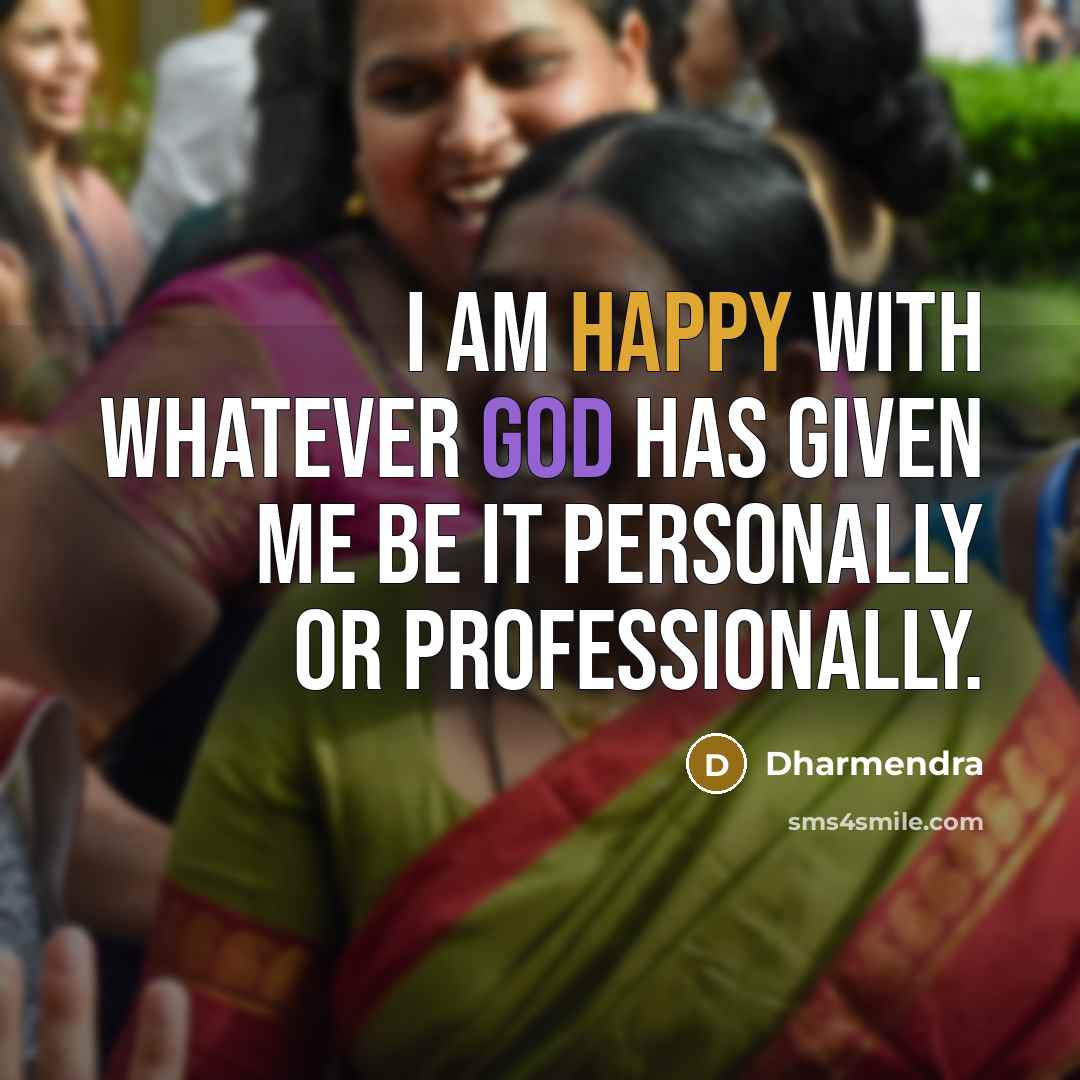“I am happy with whatever God has given me be it personally or professionally.” quote by Dharmendra