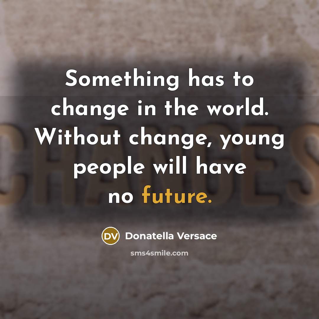 “Something has to change in the world. Without change, young people will have no future.” quote by Donatella Versace