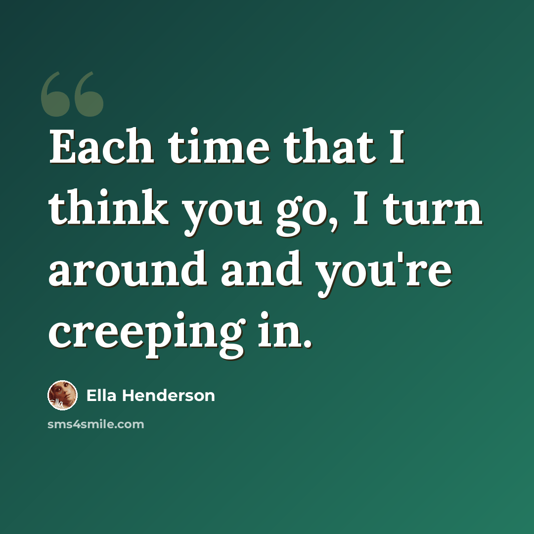 “Each time that I think you go, I turn around and you're creeping in.” quote by Ella Henderson