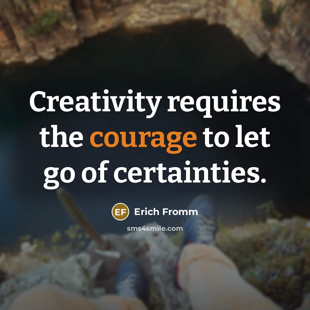 “Creativity requires the courage to let go of certainties.” quote by Erich Fromm