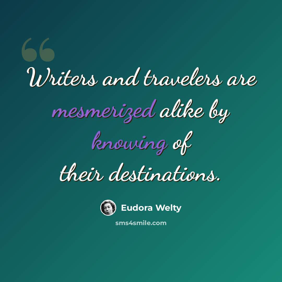 “Writers and travelers are mesmerized alike by knowing of their destinations.” quote by Eudora Welty