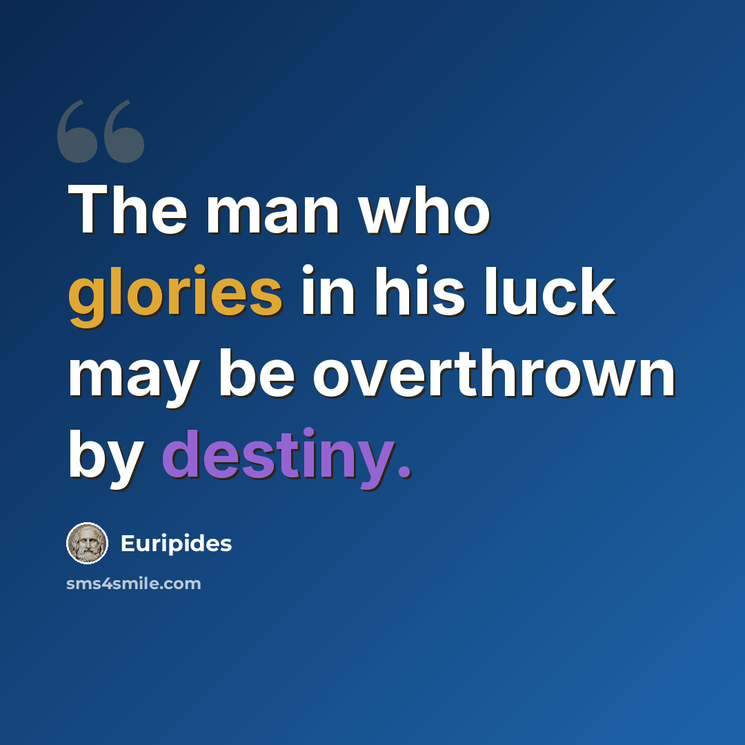 “The man who glories in his luck may be overthrown by destiny.” quote by Euripides