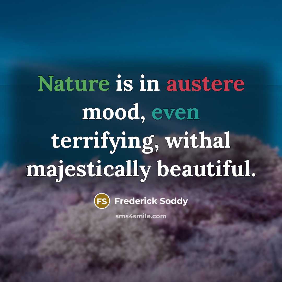 “Nature is in austere mood, even terrifying, withal majestically beautiful.” quote by Frederick Soddy