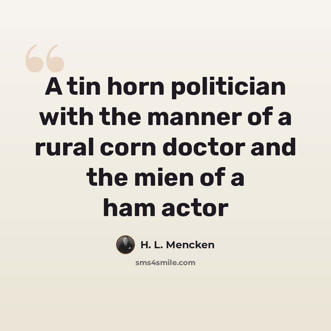 “A tin horn politician with the manner of a rural corn doctor and the mien of a ham actor” quote by H. L. Mencken