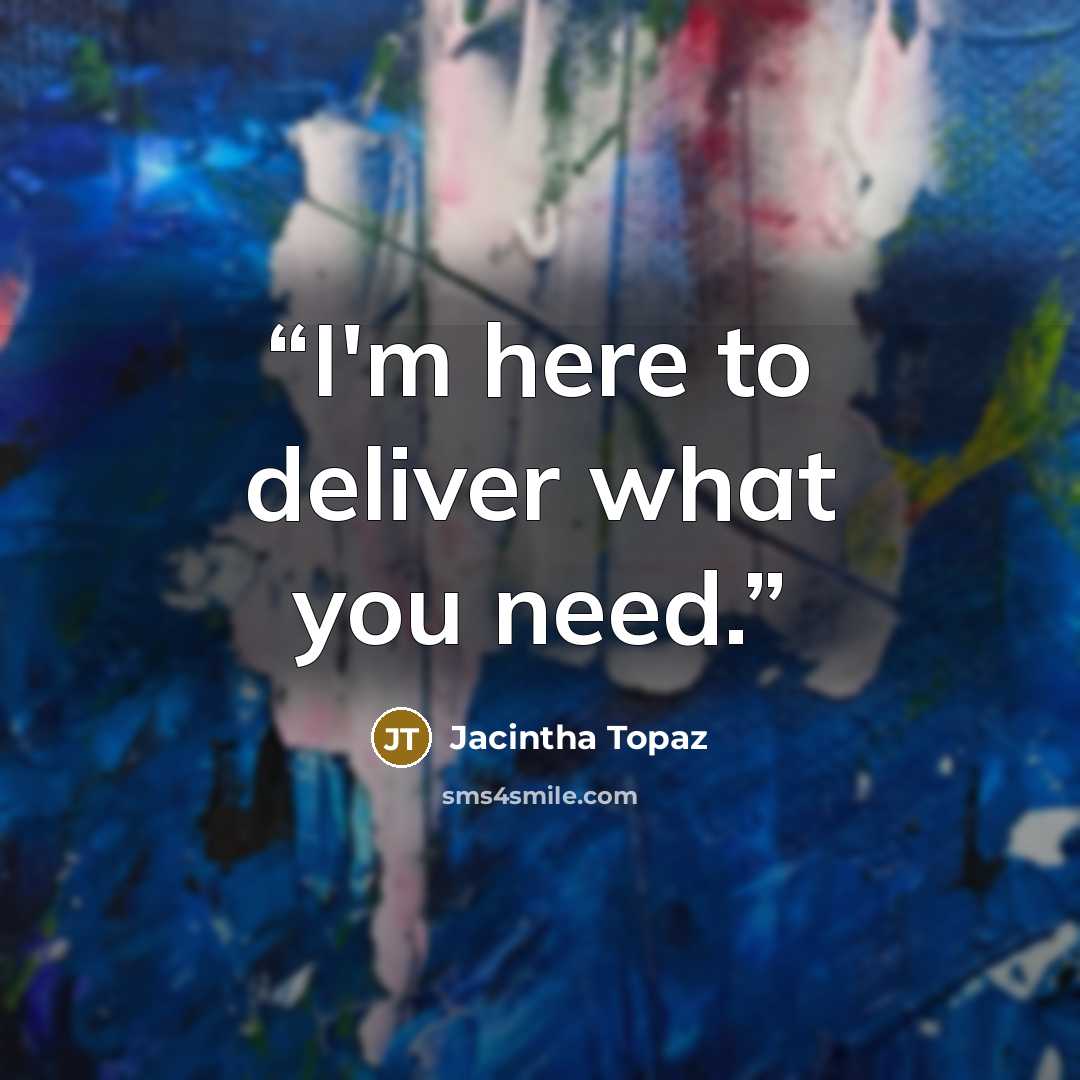 “I'm here to deliver what you need.” quote by Jacintha Topaz